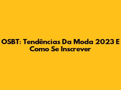 OSBT: Tendências Da Moda 2023 E Como Se Inscrever