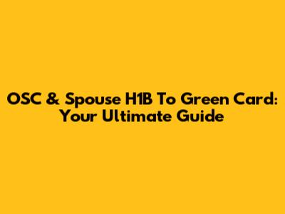 OSC & Spouse H1B To Green Card: Your Ultimate Guide