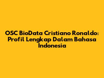 OSC BioData Cristiano Ronaldo: Profil Lengkap Dalam Bahasa Indonesia