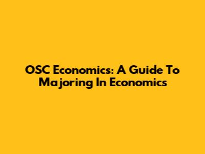 OSC Economics: A Guide To Majoring In Economics