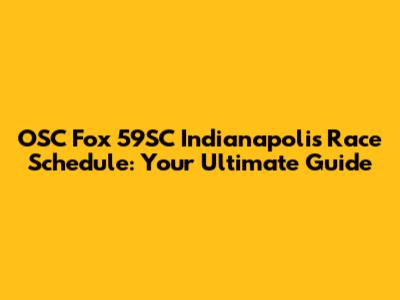 OSC Fox 59SC Indianapolis Race Schedule: Your Ultimate Guide