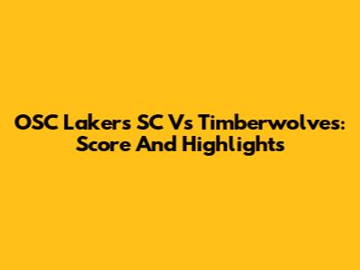 OSC Lakers SC Vs Timberwolves: Score And Highlights
