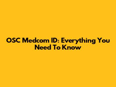 OSC Medcom ID: Everything You Need To Know