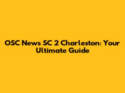 OSC News SC 2 Charleston: Your Ultimate Guide