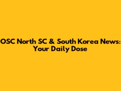OSC North SC & South Korea News: Your Daily Dose