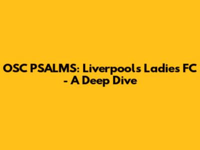 OSC PSALMS: Liverpool's Ladies FC - A Deep Dive