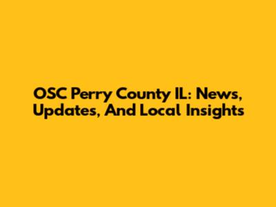 OSC Perry County IL: News, Updates, And Local Insights