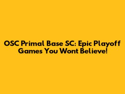 OSC Primal Base SC: Epic Playoff Games You Won't Believe!