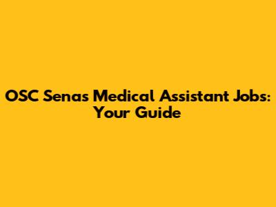 OSC Senas Medical Assistant Jobs: Your Guide