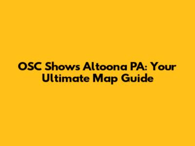 OSC Shows Altoona PA: Your Ultimate Map Guide