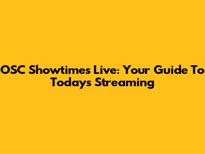 OSC Showtimes Live: Your Guide To Today's Streaming