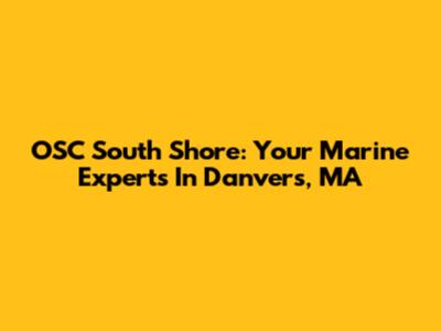 OSC South Shore: Your Marine Experts In Danvers, MA