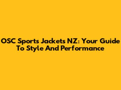 OSC Sports Jackets NZ: Your Guide To Style And Performance