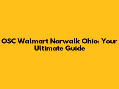 OSC Walmart Norwalk Ohio: Your Ultimate Guide