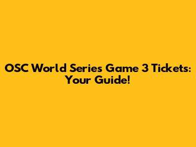 OSC World Series Game 3 Tickets: Your Guide!