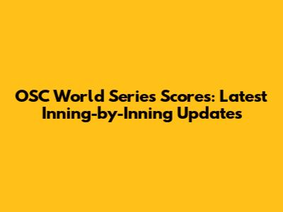 OSC World Series Scores: Latest Inning-by-Inning Updates