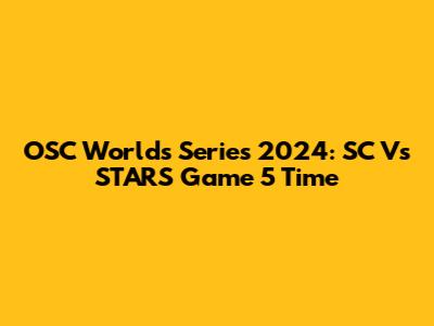 OSC Worlds Series 2024: SC Vs STARS Game 5 Time