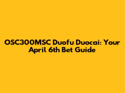 OSC300MSC Duofu Duocai: Your April 6th Bet Guide