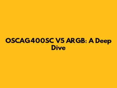 OSCAG400SC V5 ARGB: A Deep Dive