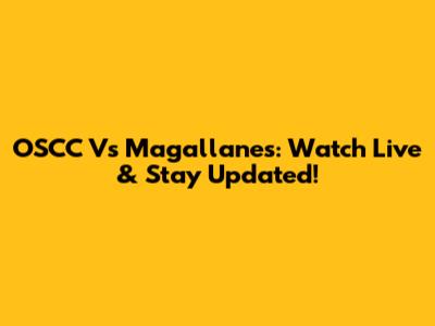 OSCC Vs Magallanes: Watch Live & Stay Updated!