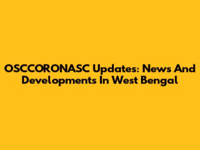OSCCORONASC Updates: News And Developments In West Bengal