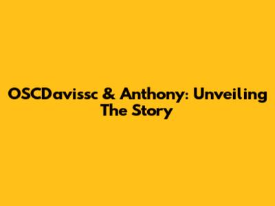 OSCDavissc & Anthony: Unveiling The Story