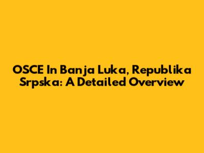 OSCE In Banja Luka, Republika Srpska: A Detailed Overview