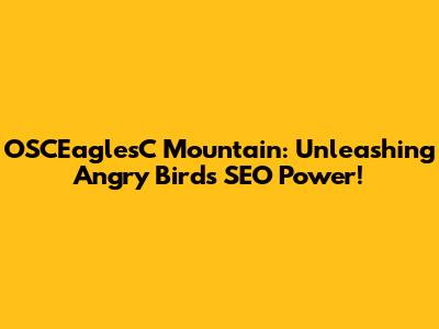 OSCEaglesC Mountain: Unleashing Angry Birds SEO Power!