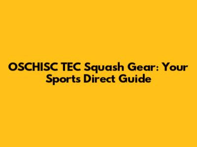 OSCHISC TEC Squash Gear: Your Sports Direct Guide