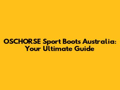 OSCHORSE Sport Boots Australia: Your Ultimate Guide