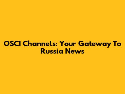 OSCI Channels: Your Gateway To Russia News