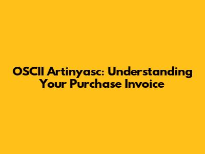 OSCII Artinyasc: Understanding Your Purchase Invoice