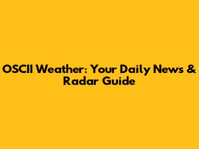 OSCII Weather: Your Daily News & Radar Guide