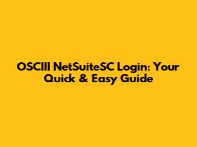 OSCIII NetSuiteSC Login: Your Quick & Easy Guide