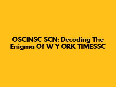 OSCINSC SCN: Decoding The Enigma Of W Y ORK TIMESSC