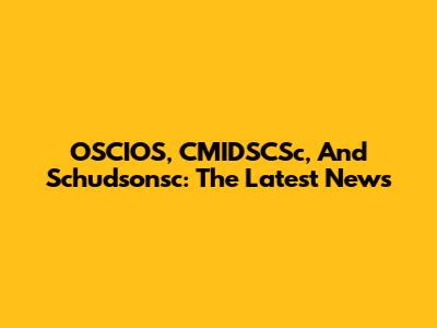 OSCIOS, CMIDSCSc, And Schudsonsc: The Latest News