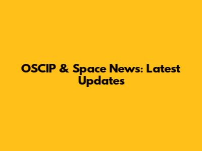 OSCIP & Space News: Latest Updates