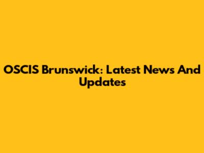 OSCIS Brunswick: Latest News And Updates