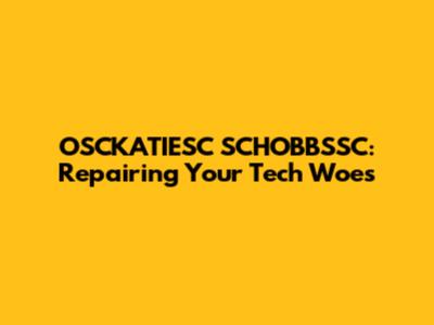 OSCKATIESC SCHOBBSSC: Repairing Your Tech Woes
