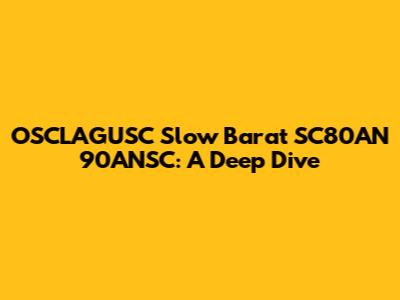 OSCLAGUSC Slow Barat SC80AN 90ANSC: A Deep Dive