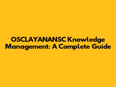 OSCLAYANANSC Knowledge Management: A Complete Guide