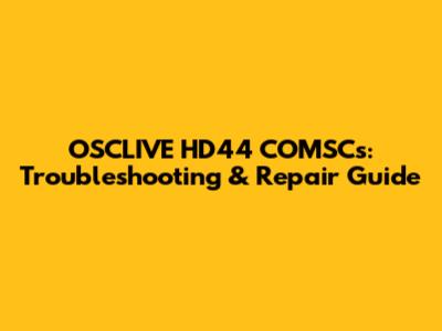 OSCLIVE HD44 COMSCs: Troubleshooting & Repair Guide