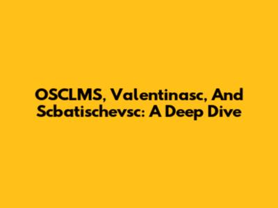 OSCLMS, Valentinasc, And Scbatischevsc: A Deep Dive