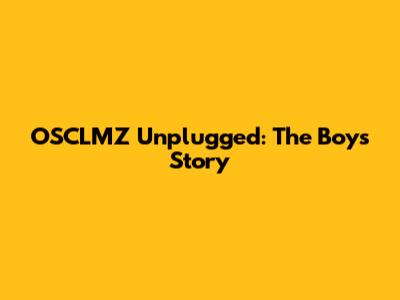 OSCLMZ Unplugged: The Boy's Story