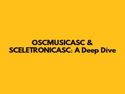 OSCMUSICASC & SCELETRONICASC: A Deep Dive
