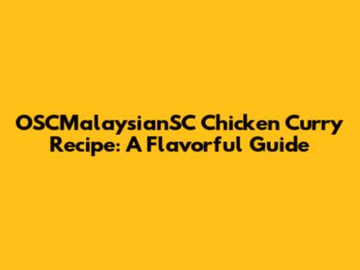 OSCMalaysianSC Chicken Curry Recipe: A Flavorful Guide