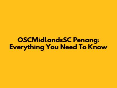 OSCMidlandsSC Penang: Everything You Need To Know
