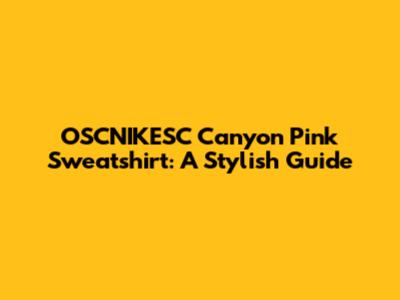 OSCNIKESC Canyon Pink Sweatshirt: A Stylish Guide