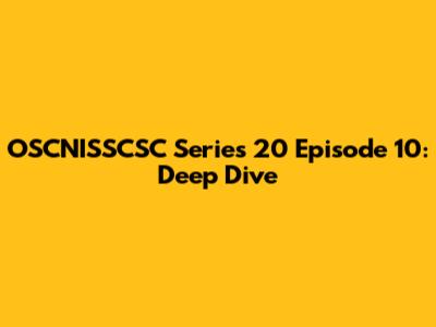 OSCNISSCSC Series 20 Episode 10: Deep Dive