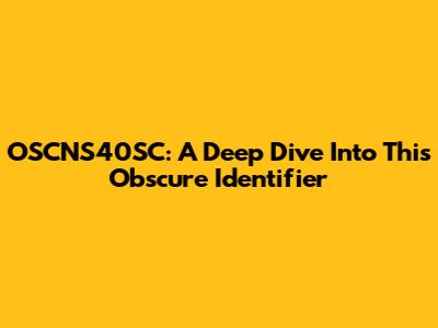 OSCNS40SC: A Deep Dive Into This Obscure Identifier